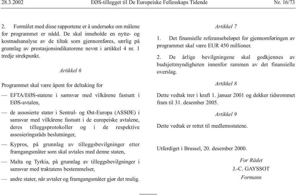 Artikkel 6 Programmet skal være åpent for deltaking for EFTA/EØS-statene i samsvar med vilkårene fastsatt i EØS-avtalen, de assosierte stater i Sentral- og Øst-Europa (ASSØE) i samsvar med vilkårene