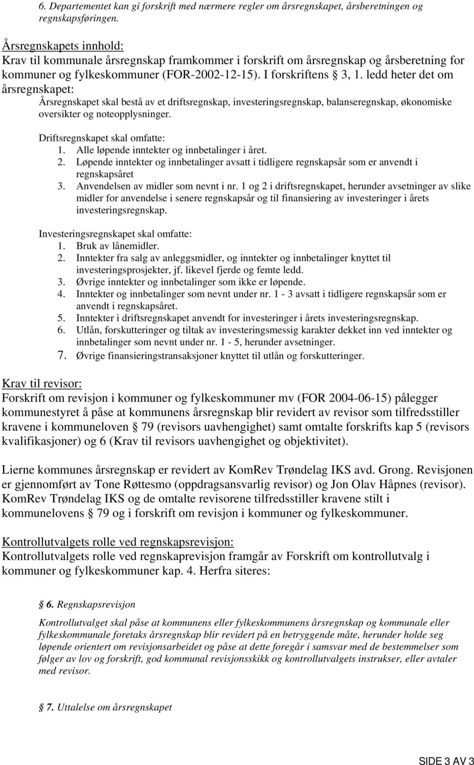 ledd heter det om årsregnskapet: Årsregnskapet skal bestå av et driftsregnskap, investeringsregnskap, balanseregnskap, økonomiske oversikter og noteopplysninger. Driftsregnskapet skal omfatte: 1.