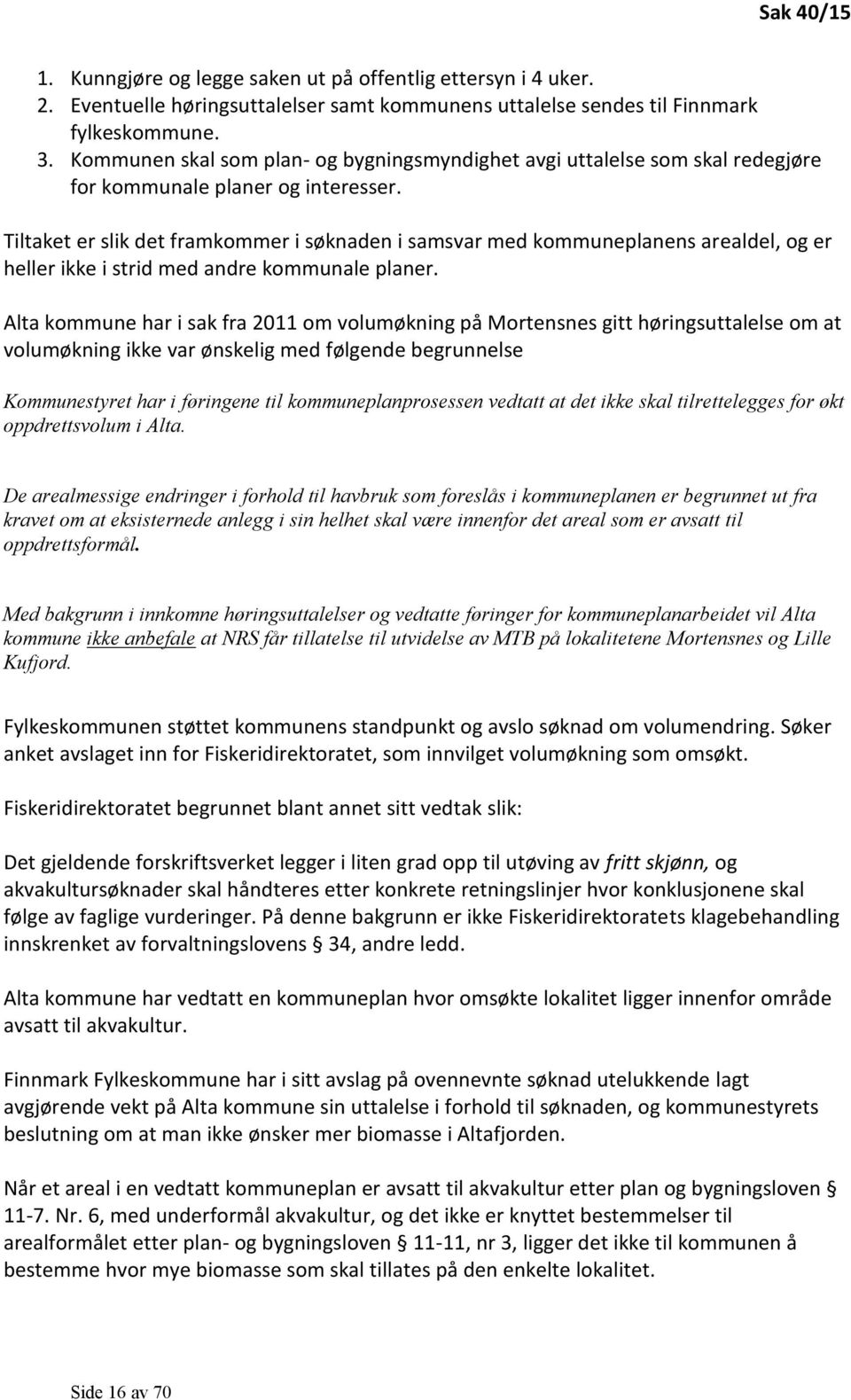 Tiltaket er slik det framkommer i søknaden i samsvar med kommuneplanens arealdel, og er heller ikke i strid med andre kommunale planer.