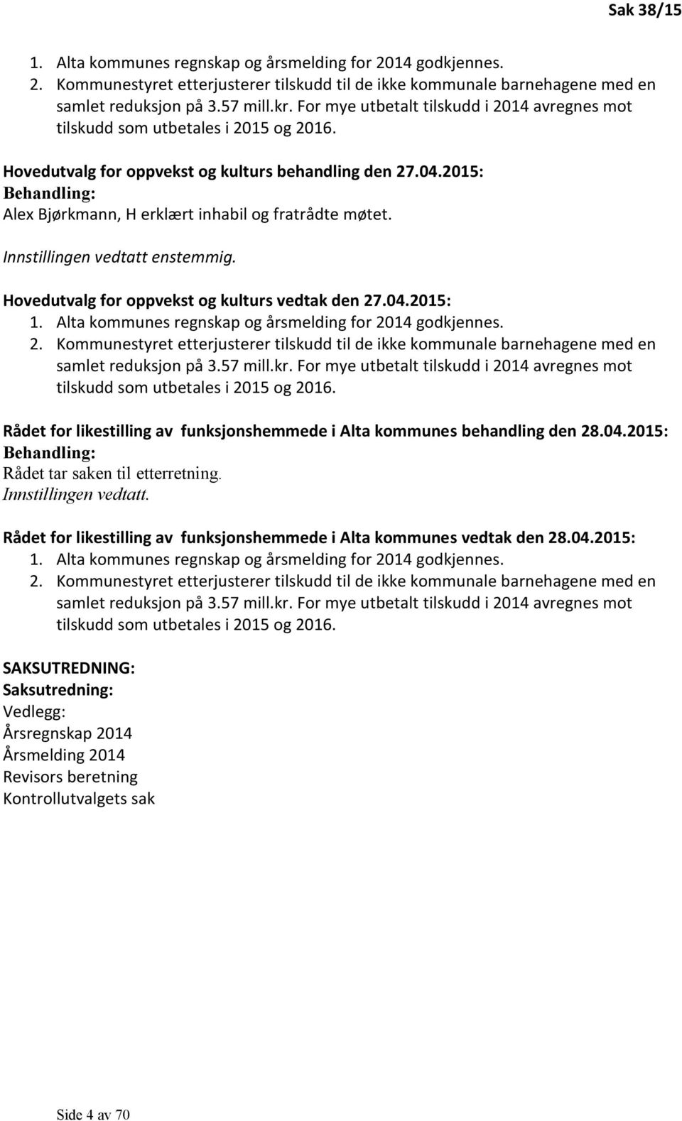 2015: Behandling: Alex Bjørkmann, H erklært inhabil og fratrådte møtet. Innstillingen vedtatt enstemmig. Hovedutvalg for oppvekst og kulturs vedtak den 27.04.2015: 1.