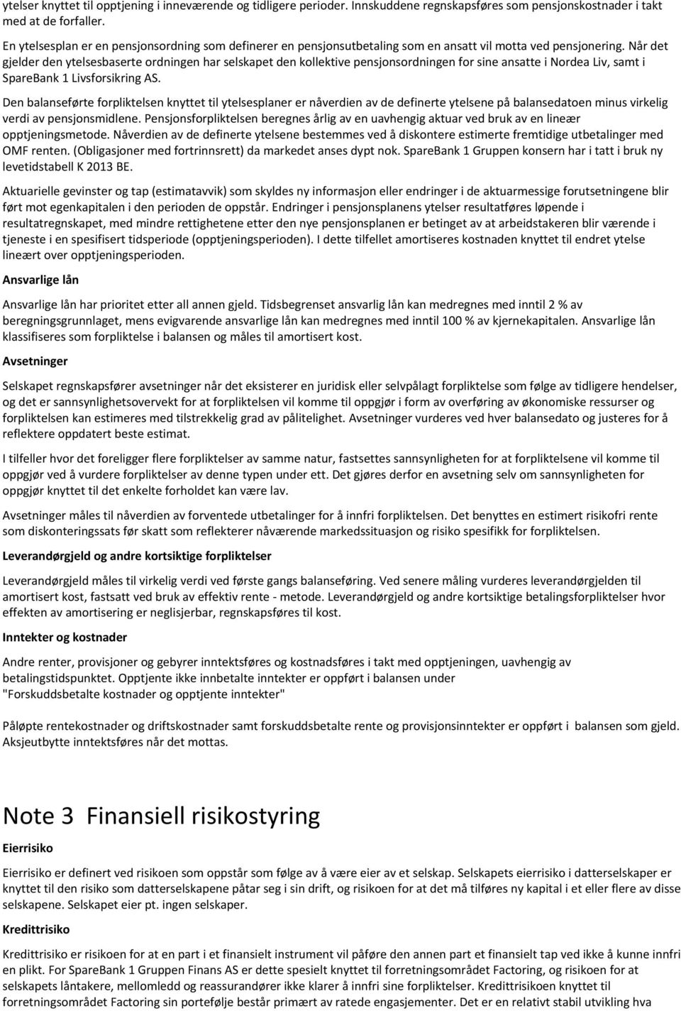 Når det gjelder den ytelsesbaserte ordningen har selskapet den kollektive pensjonsordningen for sine ansatte i Nordea Liv, samt i SpareBank 1 Livsforsikring AS.