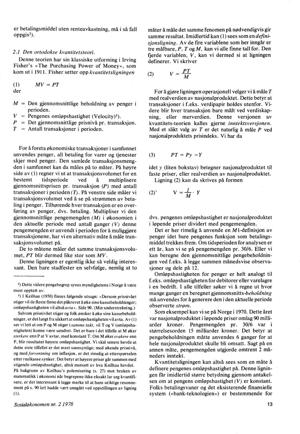 Fisher setter opp kvantitetslignin gen (1) MV = PT der M = Den gjennomsnittlige beholdning av penger perioden. V = Pengenes omløpshastighet (Velocity) 3). P = Det gjennomsnittlige prisnivå pr.