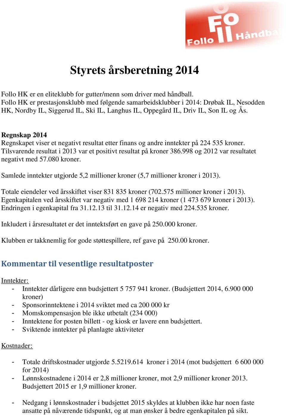 Regnskap 2014 Regnskapet viser et negativt resultat etter finans og andre inntekter på 224 535 kroner. Tilsvarende resultat i 2013 var et positivt resultat på kroner 386.