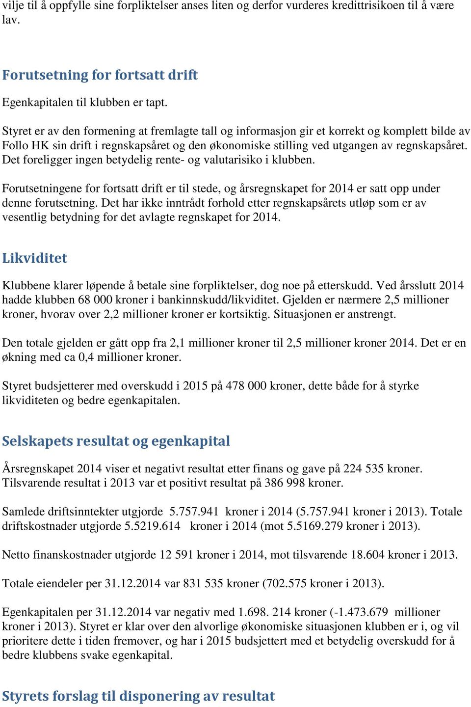 Det foreligger ingen betydelig rente- og valutarisiko i klubben. Forutsetningene for fortsatt drift er til stede, og årsregnskapet for 2014 er satt opp under denne forutsetning.