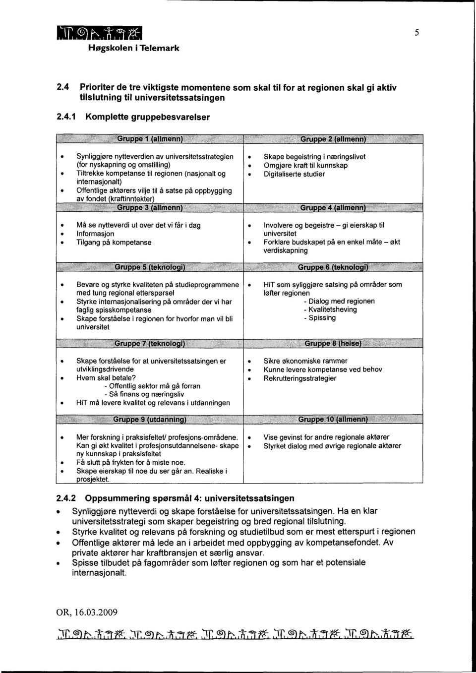 1 Komplette gruppebesvarelser Gruppe 1 (allmenn ) Gruppe 2 (allmenn) Synliggjøre nytteverdien av universitetsstrategien Skape begeistring i næringslivet (for nyskapning og omstilling ) Omgjøre kraft