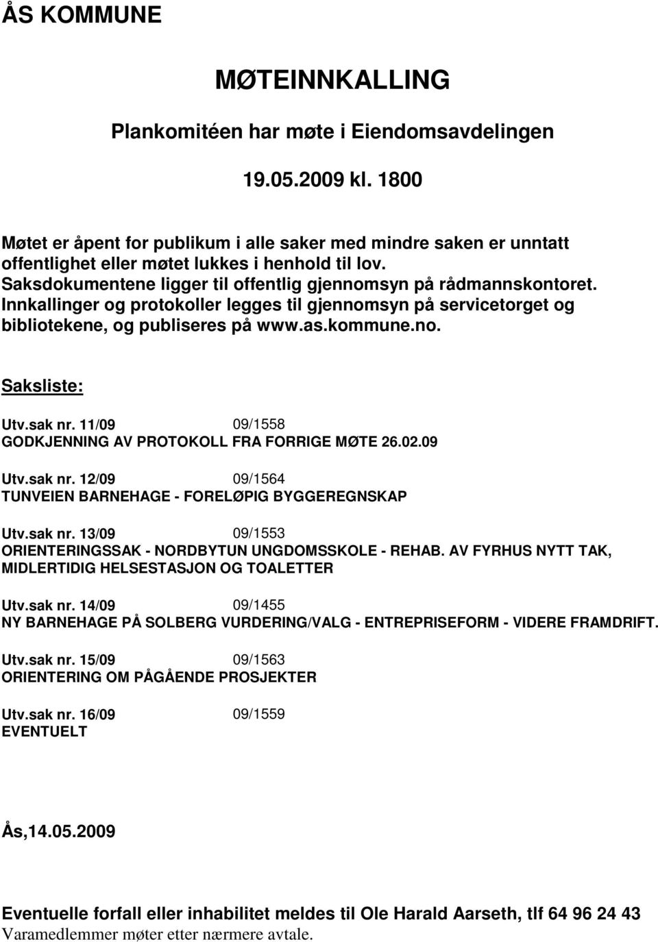 sak nr. 11/09 09/1558 GODKJENNING AV PROTOKOLL FRA FORRIGE MØTE 26.02.09 Utv.sak nr. 12/09 09/1564 TUNVEIEN BARNEHAGE - FORELØPIG BYGGEREGNSKAP Utv.sak nr. 13/09 09/1553 ORIENTERINGSSAK - NORDBYTUN UNGDOMSSKOLE - REHAB.