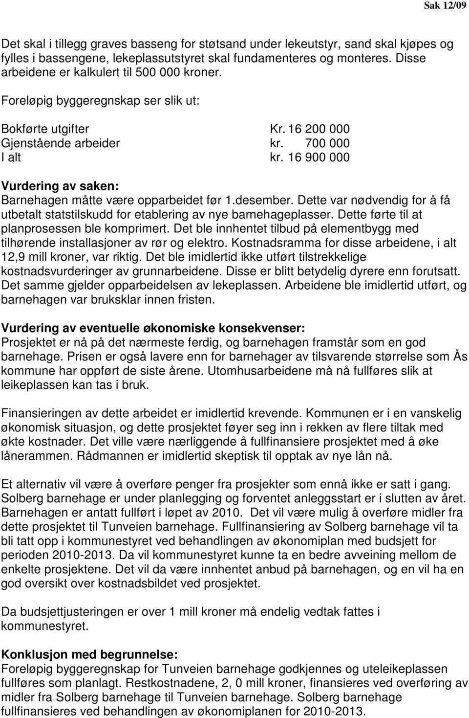 16 900 000 Vurdering av saken: Barnehagen måtte være opparbeidet før 1.desember. Dette var nødvendig for å få utbetalt statstilskudd for etablering av nye barnehageplasser.