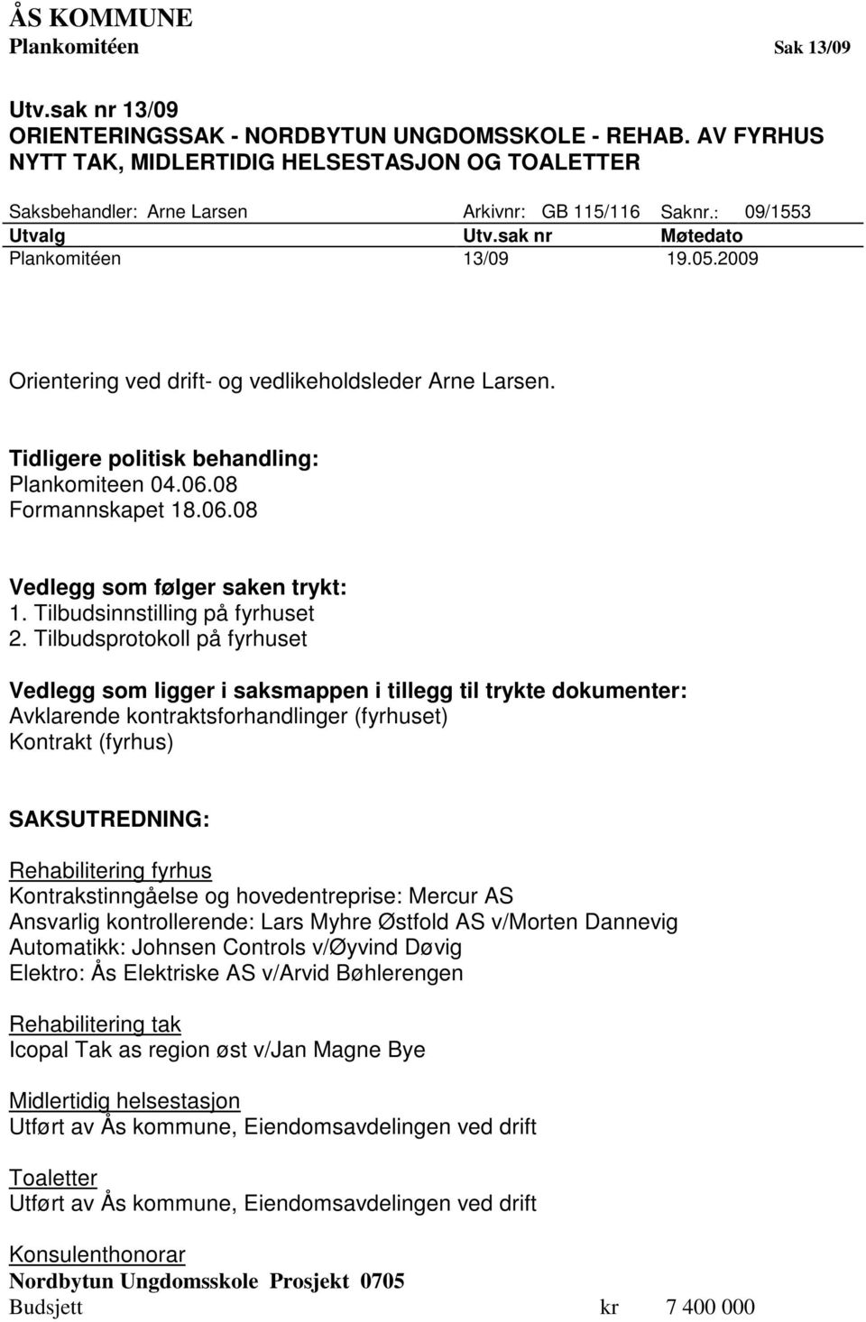 2009 Orientering ved drift- og vedlikeholdsleder Arne Larsen. Tidligere politisk behandling: Plankomiteen 04.06.08 Formannskapet 18.06.08 Vedlegg som følger saken trykt: 1.