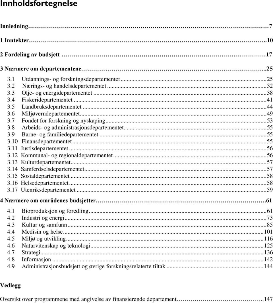 4 Fiskeridepartementet...41 3.5 Landbruksdepartementet...44 3.6 Miljøverndepartementet...49 3.7 Fondet for forskning og nyskaping...53 3.8 Arbeids- og administrasjonsdepartementet...55 3.