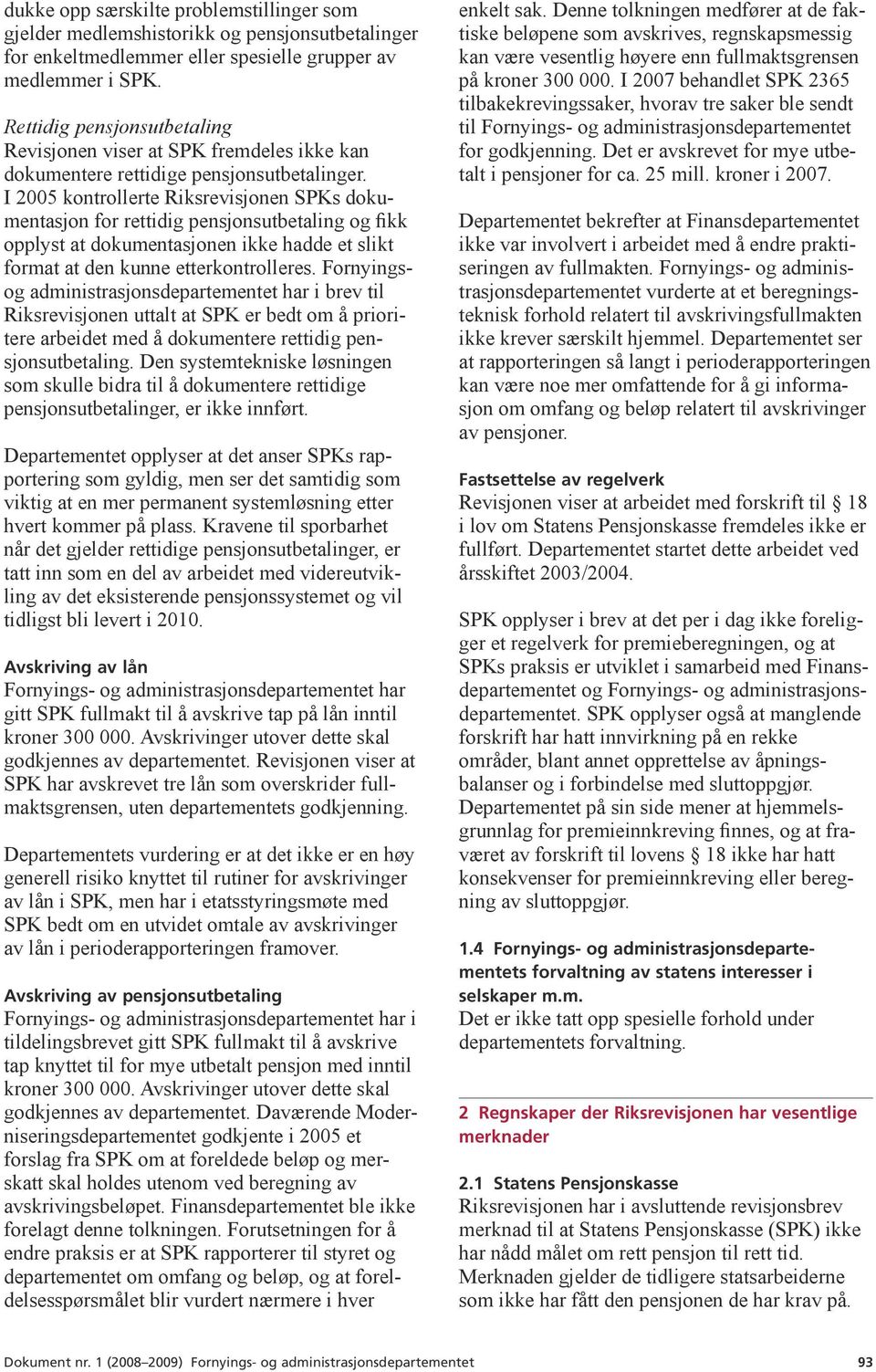 I 2005 kontrollerte Riksrevisjonen SPKs dokumentasjon for rettidig pensjonsutbetaling og fikk opplyst at dokumentasjonen ikke hadde et slikt format at den kunne etterkontrolleres.