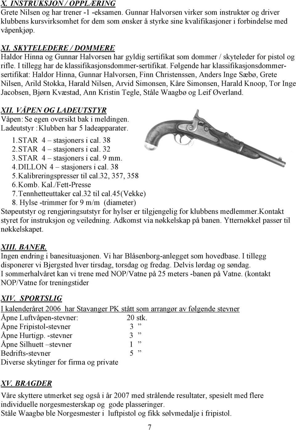 SKYTELEDERE / DOMMERE Haldor Hinna og Gunnar Halvorsen har gyldig sertifikat som dommer / skyteleder for pistol og rifle. I tillegg har de klassifikasjonsdommer-sertifikat.