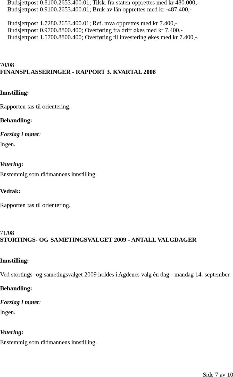 KVARTAL 2008 Innstilling: Rapporten tas til orientering. Behandling: Forslag i møtet: Ingen. Votering: Enstemmig som rådmannens innstilling. Vedtak: Rapporten tas til orientering.