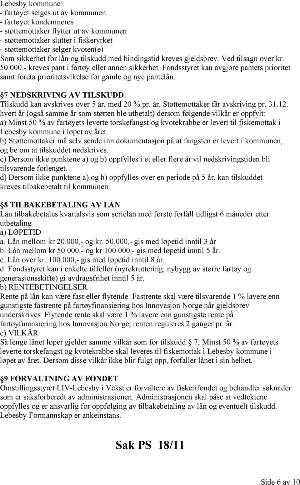 Fondsstyret kan avgjøre pantets prioritet samt foreta prioritetsvikelse for gamle og nye pantelån. 7 NEDSKRIVING AV TILSKUDD Tilskudd kan avskrives over 5 år, med 20 % pr. år. Støttemottaker får avskriving pr.