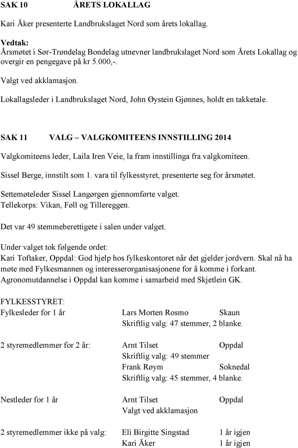 Lokallagsleder i Landbrukslaget Nord, John Øystein Gjønnes, holdt en takketale. SAK 11 VALG VALGKOMITEENS INNSTILLING 2014 Valgkomiteens leder, Laila Iren Veie, la fram innstillinga fra valgkomiteen.