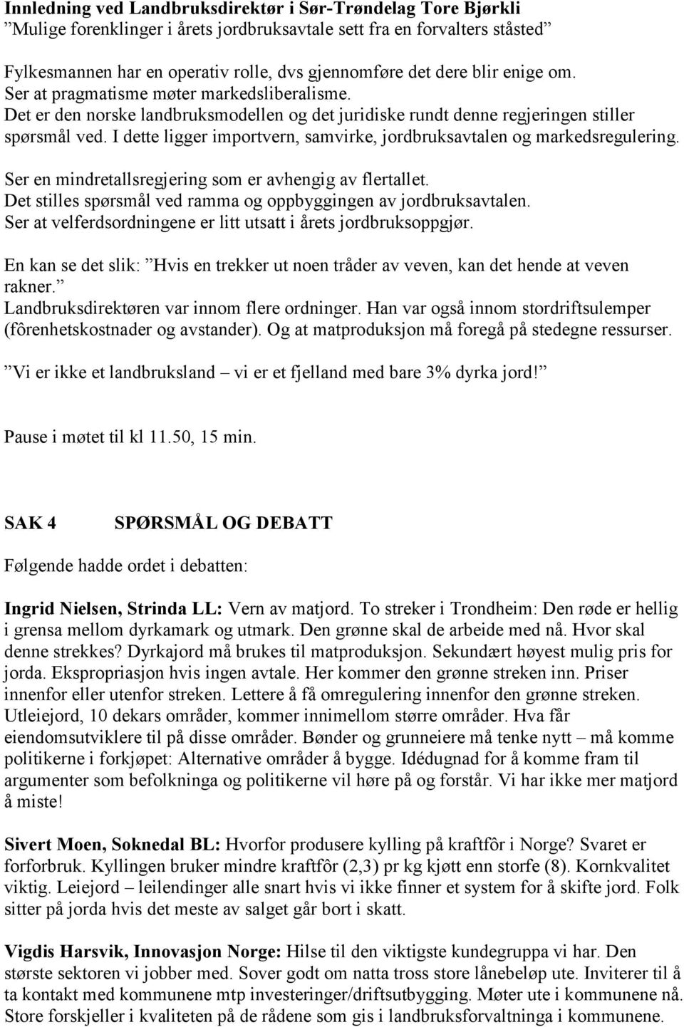 I dette ligger importvern, samvirke, jordbruksavtalen og markedsregulering. Ser en mindretallsregjering som er avhengig av flertallet.