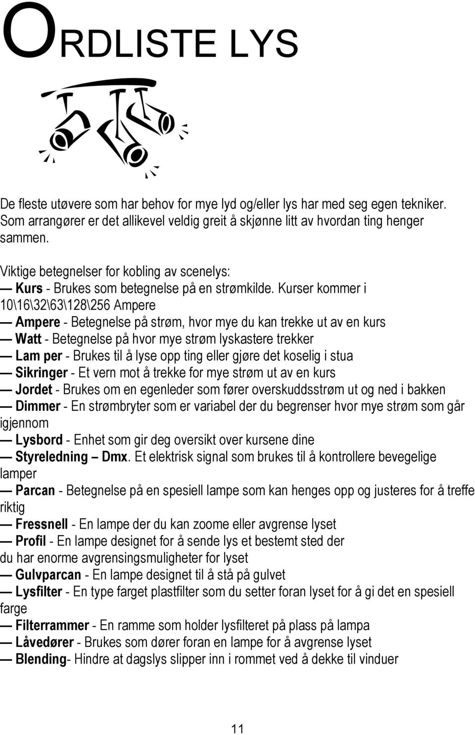 Kurser kommer i 10\16\32\63\128\256 Ampere Ampere - Betegnelse på strøm, hvor mye du kan trekke ut av en kurs Watt - Betegnelse på hvor mye strøm lyskastere trekker Lam per - Brukes til å lyse opp