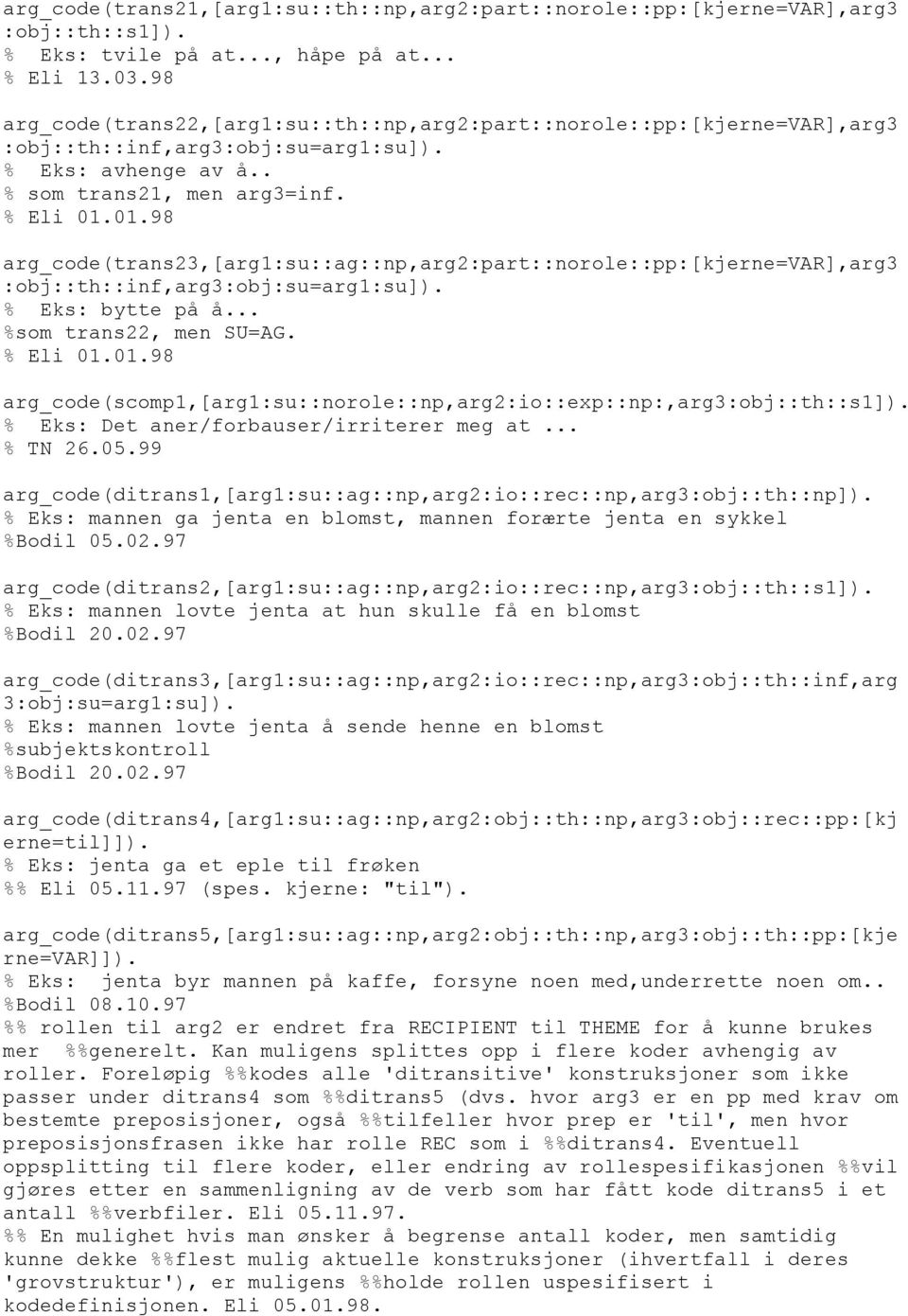 01.98 arg_code(trans23,[arg1:su::ag::np,arg2:part::norole::pp:[kjerne=var],arg3 :obj::th::inf,arg3:obj:su=arg1:su]). % Eks: bytte på å... %som trans22, men SU=AG. % Eli 01.01.98 arg_code(scomp1,[arg1:su::norole::np,arg2:io::exp::np:,arg3:obj::th::s1]).