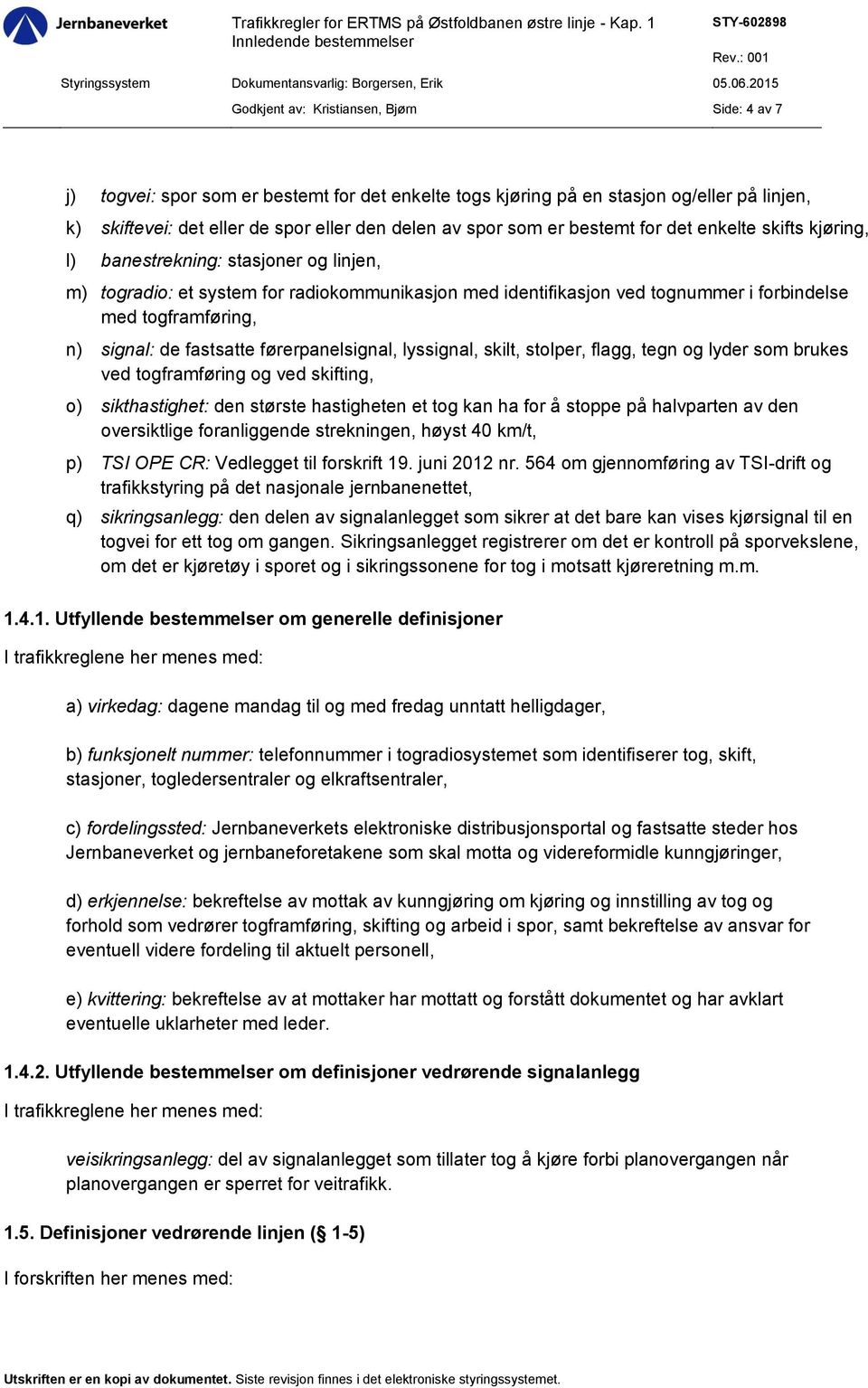 signal: de fastsatte førerpanelsignal, lyssignal, skilt, stolper, flagg, tegn og lyder som brukes ved togframføring og ved skifting, o) sikthastighet: den største hastigheten et tog kan ha for å