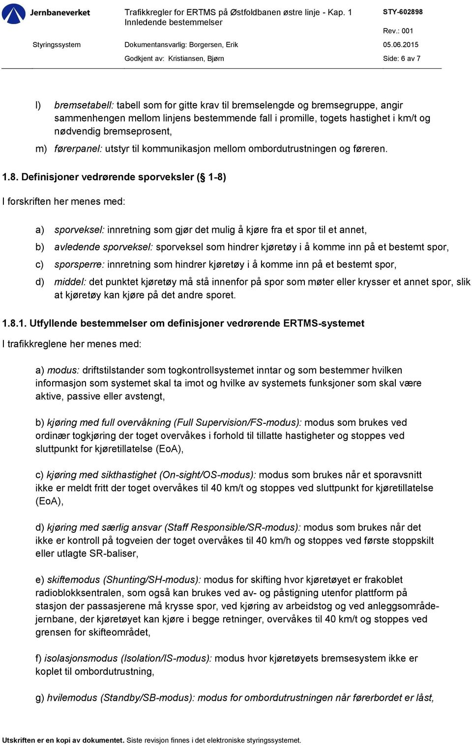 Definisjoner vedrørende sporveksler ( 1-8) a) sporveksel: innretning som gjør det mulig å kjøre fra et spor til et annet, b) avledende sporveksel: sporveksel som hindrer kjøretøy i å komme inn på et