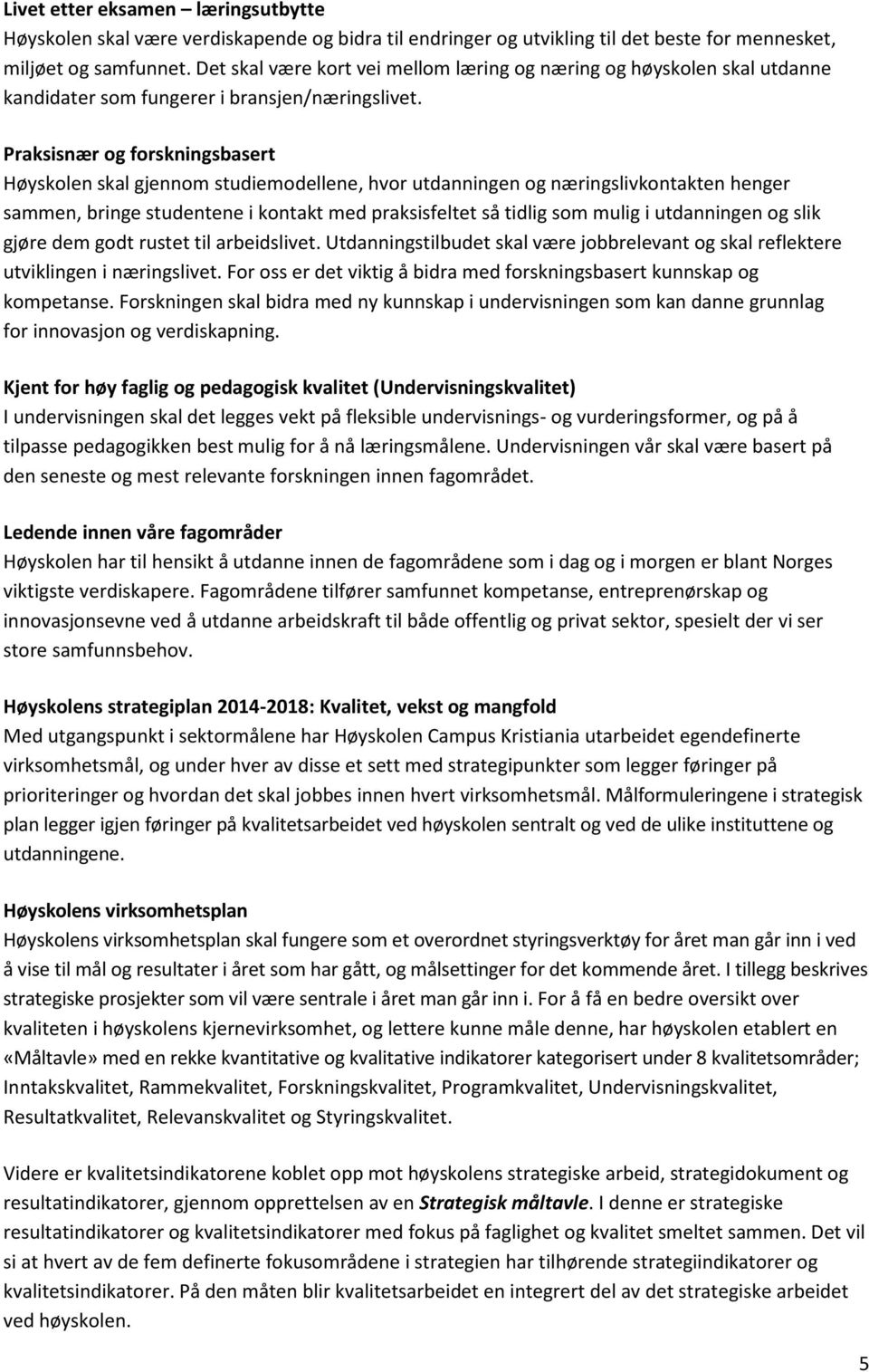 Praksisnær og forskningsbasert Høyskolen skal gjennom studiemodellene, hvor utdanningen og næringslivkontakten henger sammen, bringe studentene i kontakt med praksisfeltet så tidlig som mulig i