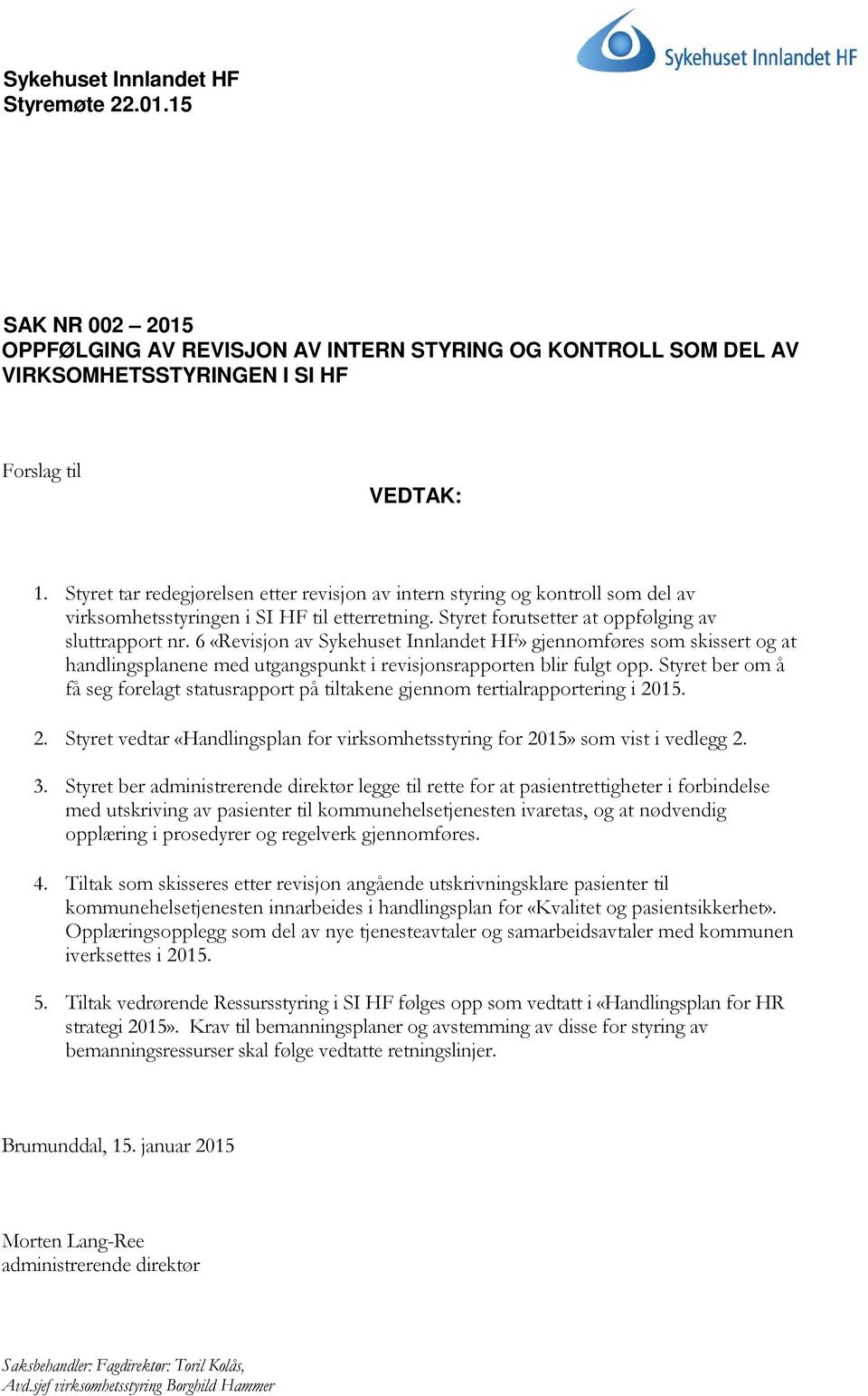 6 «Revisjon av Sykehuset Innlandet HF» gjennomføres som skissert og at handlingsplanene med utgangspunkt i revisjonsrapporten blir fulgt opp.