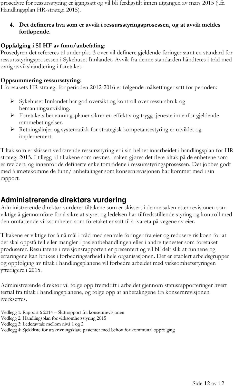 3 over vil definere gjeldende føringer samt en standard for ressursstyringsprosessen i Sykehuset Innlandet. Avvik fra denne standarden håndteres i tråd med øvrig avvikshåndtering i foretaket.