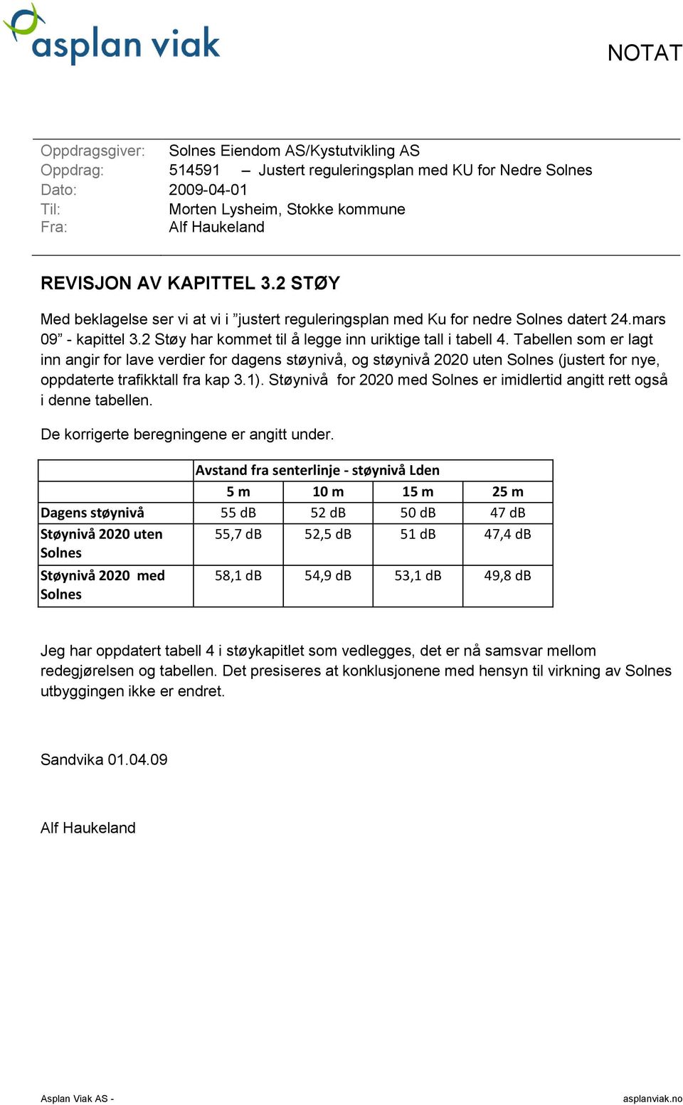 Tabellen som er lagt inn angir for lave verdier for dagens støynivå, og støynivå 2020 uten (justert for nye, oppdaterte trafikktall fra kap 3.1).