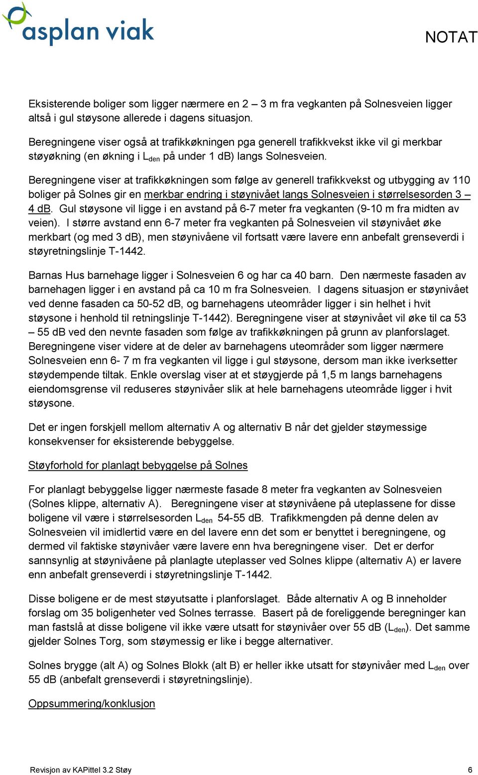 Beregningene viser at trafikkøkningen som følge av generell trafikkvekst og utbygging av 110 boliger på gir en merkbar endring i støynivået langs veien i størrelsesorden 3 4 db.