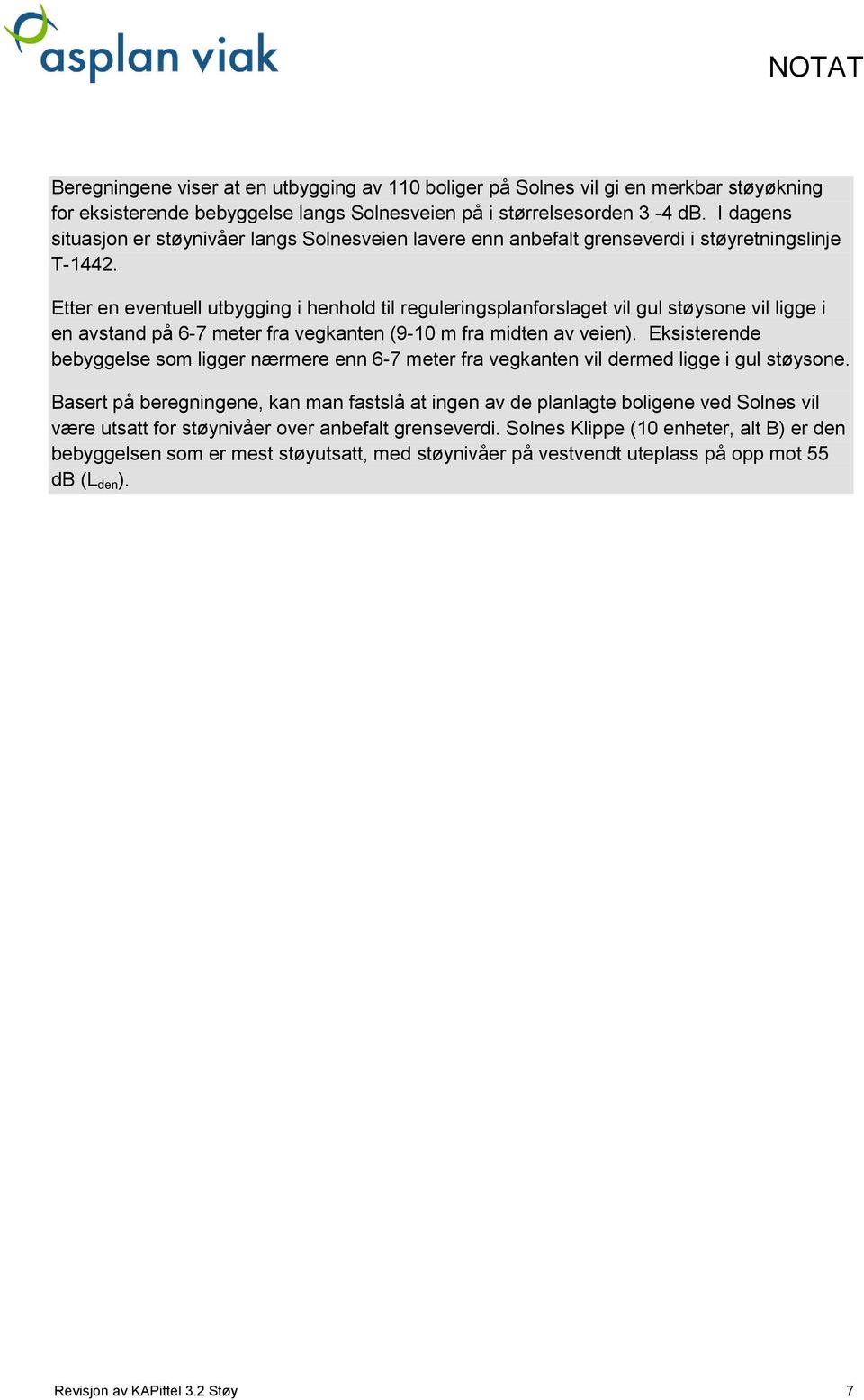 Etter en eventuell utbygging i henhold til reguleringsplanforslaget vil gul støysone vil ligge i en avstand på 6-7 meter fra vegkanten (9-10 m fra midten av veien).