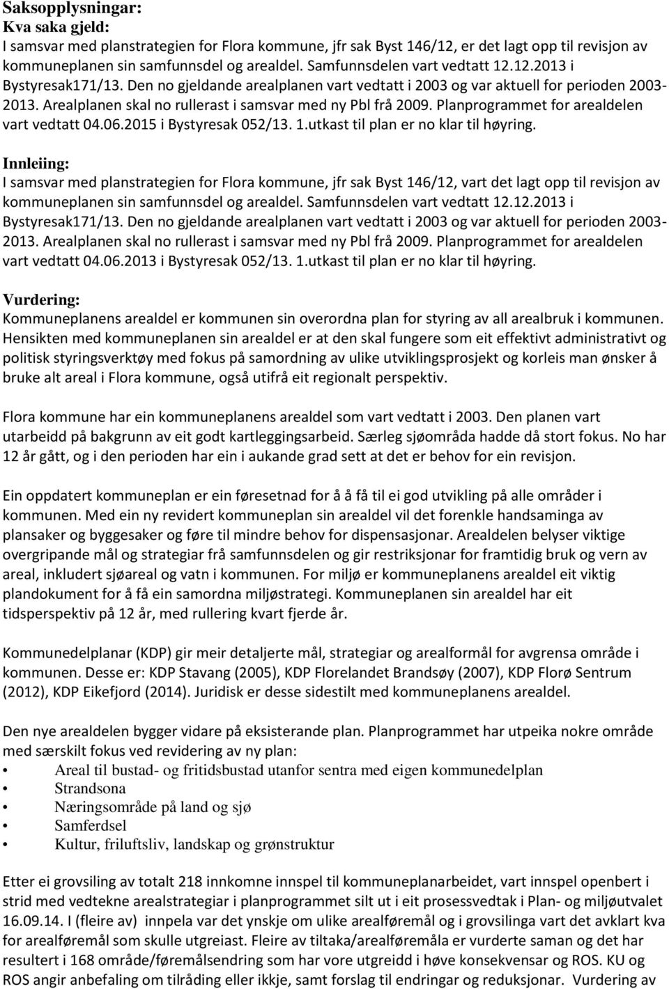 Arealplanen skal no rullerast i samsvar med ny Pbl frå 2009. Planprogrammet for arealdelen vart vedtatt 04.06.2015 i Bystyresak 052/13. 1.utkast til plan er no klar til høyring.