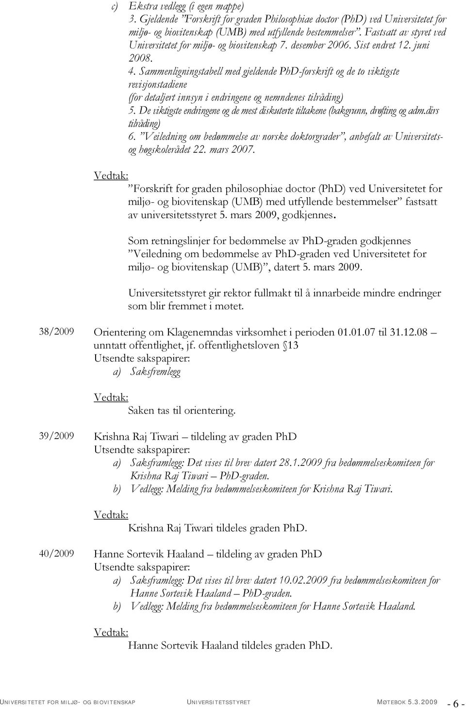 Sammenligningstabell med gjeldende PhD-forskrift og de to viktigste revisjonstadiene (for detaljert innsyn i endringene og nemndenes tilråding) 5.