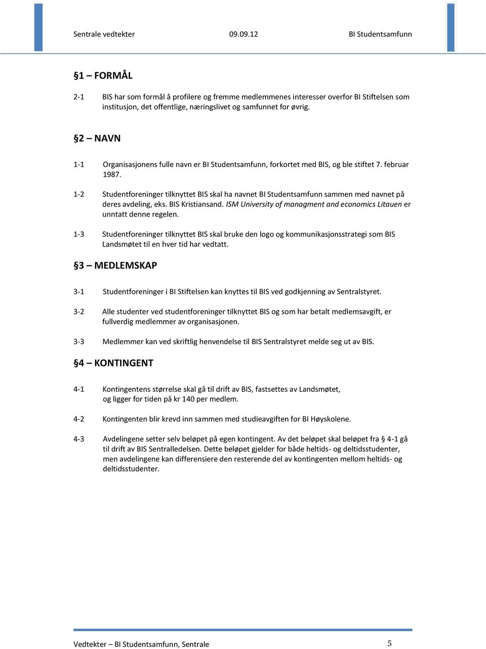 1-2 Studentforeninger tilknyttet BIS skal ha navnet BI Studentsamfunn sammen med navnet på deres avdeling, eks. BIS Kristiansand.