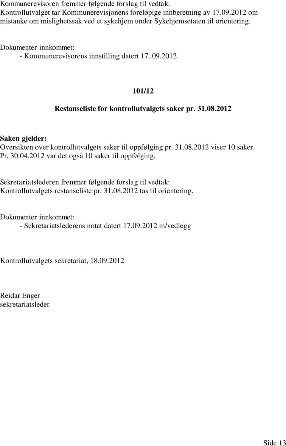 2012 Oversikten over kontrollutvalgets saker til oppfølging pr. 31.08.2012 viser 10 saker. Pr. 30.04.2012 var det også 10 saker til oppfølging.