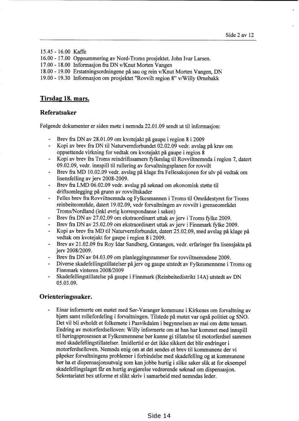 Referatsaker Følgende dokumenter er siden møte i nemnda 22.01.09 sendt ut til informasjon: - Brev fra DN av 28.01.09 om kvotejakt på gaupe i region 8 i 2009 - Kopi av brev fra DN til Naturvernforbundet 02.