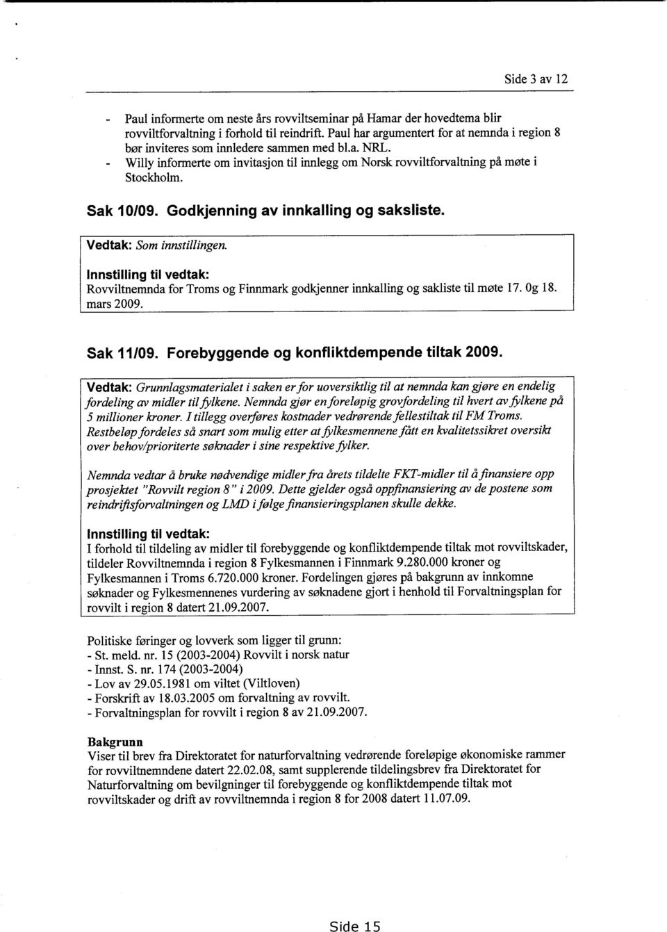 Godkjenning av innkalling og saksliste. Vedtak : Som innstillingen. Innstilling til vedtak: Rovviltnemnda for Troms og Finnmark godkjenner innkalling og sakliste til møte 17. Og 18. mars 2009.