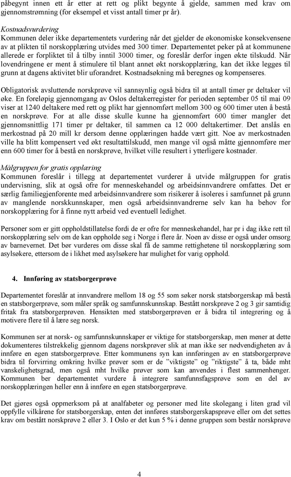 Departementet peker på at kommunene allerede er forpliktet til å tilby inntil 3000 timer, og foreslår derfor ingen økte tilskudd.