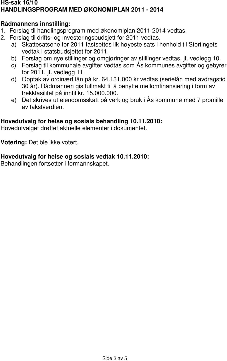 c) Forslag til kommunale avgifter vedtas som Ås kommunes avgifter og gebyrer for 2011, jf. vedlegg 11. d) Opptak av ordinært lån på kr. 64.131.000 kr vedtas (serielån med avdragstid 30 år).