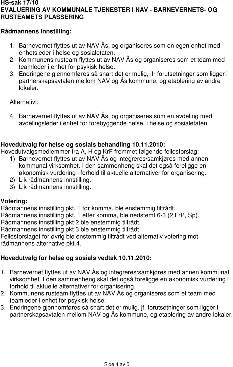 Kommunens rusteam flyttes ut av NAV Ås og organiseres som et team med teamleder i enhet for psykisk helse. 3.