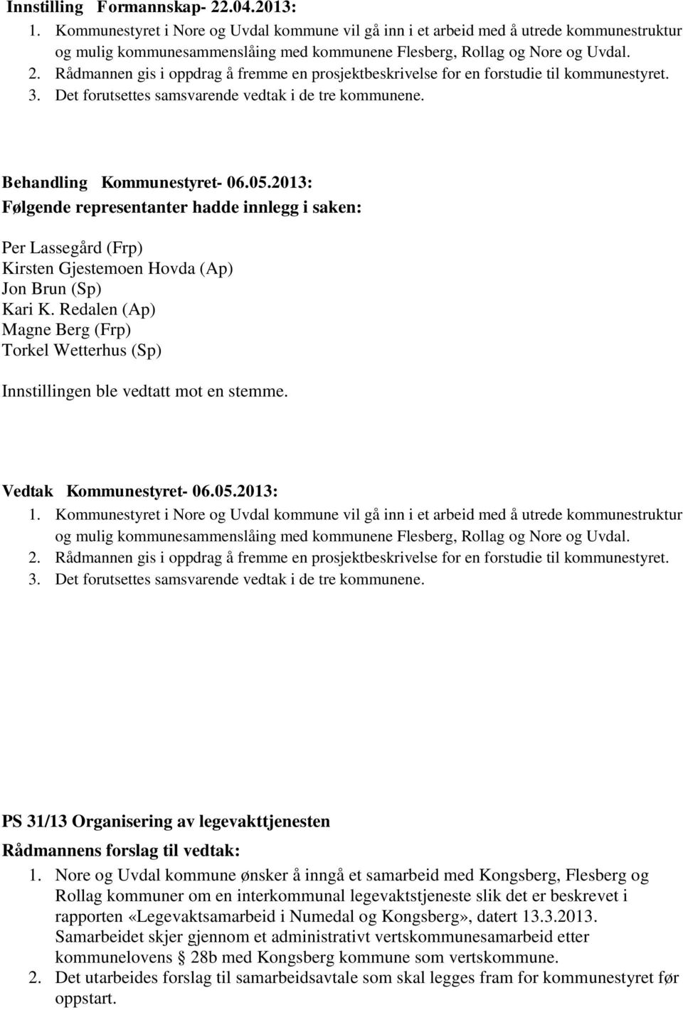 Rådmannen gis i oppdrag å fremme en prosjektbeskrivelse for en forstudie til kommunestyret. 3. Det forutsettes samsvarende vedtak i de tre kommunene. Behandling Kommunestyret- 06.05.