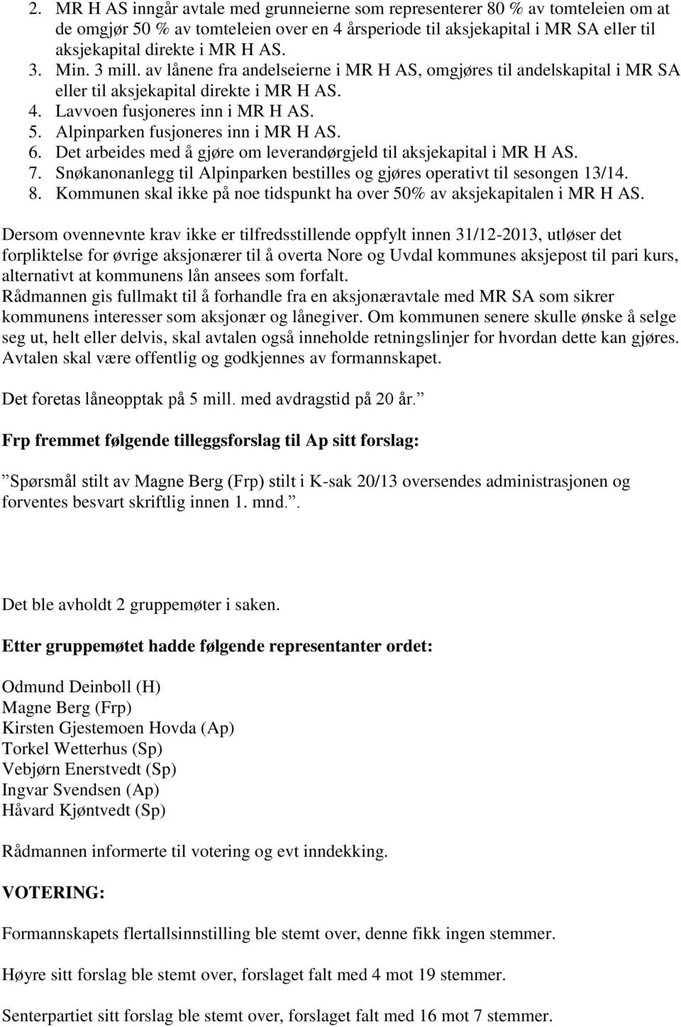 Alpinparken fusjoneres inn i MR H AS. 6. Det arbeides med å gjøre om leverandørgjeld til aksjekapital i MR H AS. 7. Snøkanonanlegg til Alpinparken bestilles og gjøres operativt til sesongen 13/14. 8.