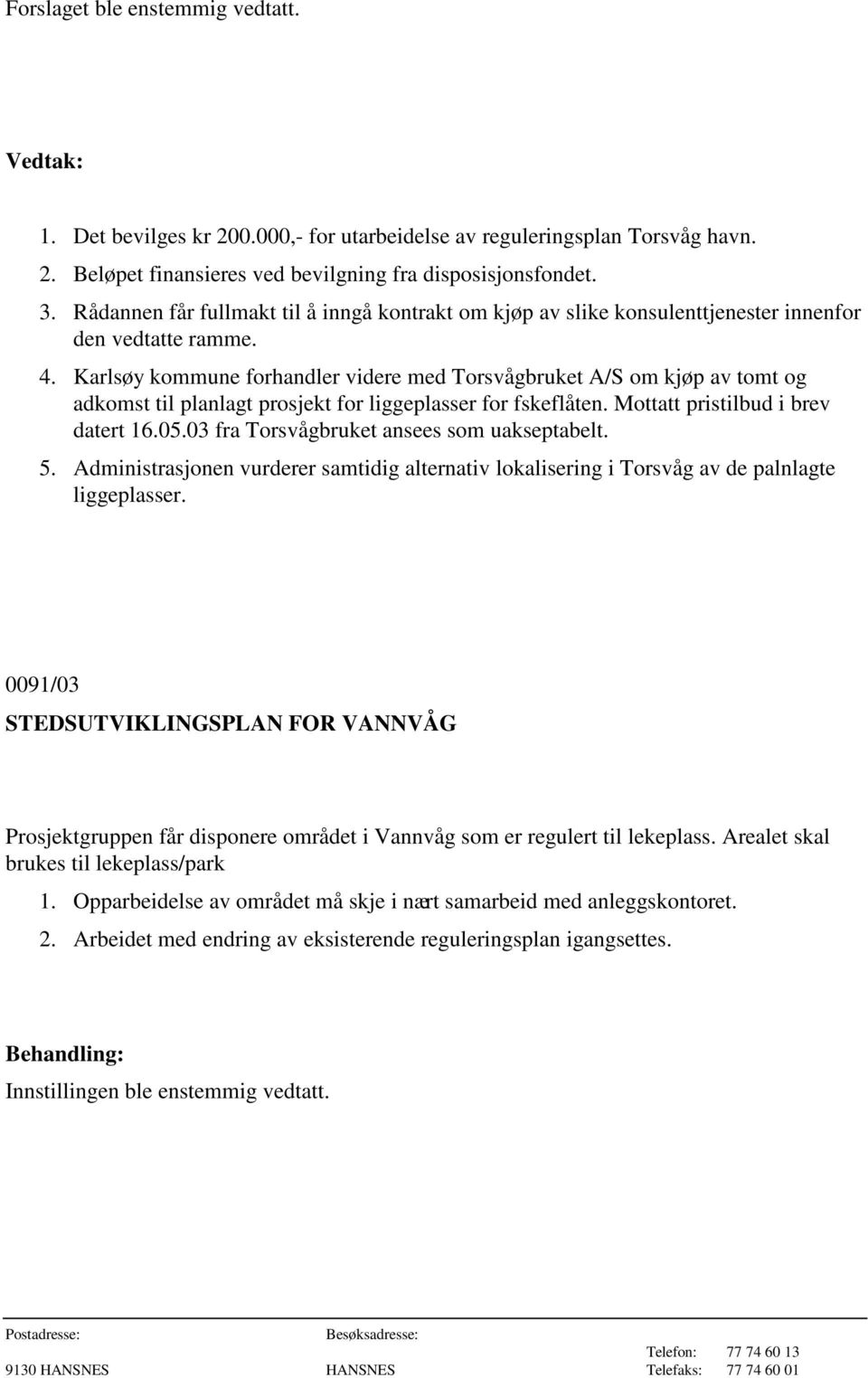 Karlsøy kommune forhandler videre med Torsvågbruket A/S om kjøp av tomt og adkomst til planlagt prosjekt for liggeplasser for fskeflåten. Mottatt pristilbud i brev datert 16.05.