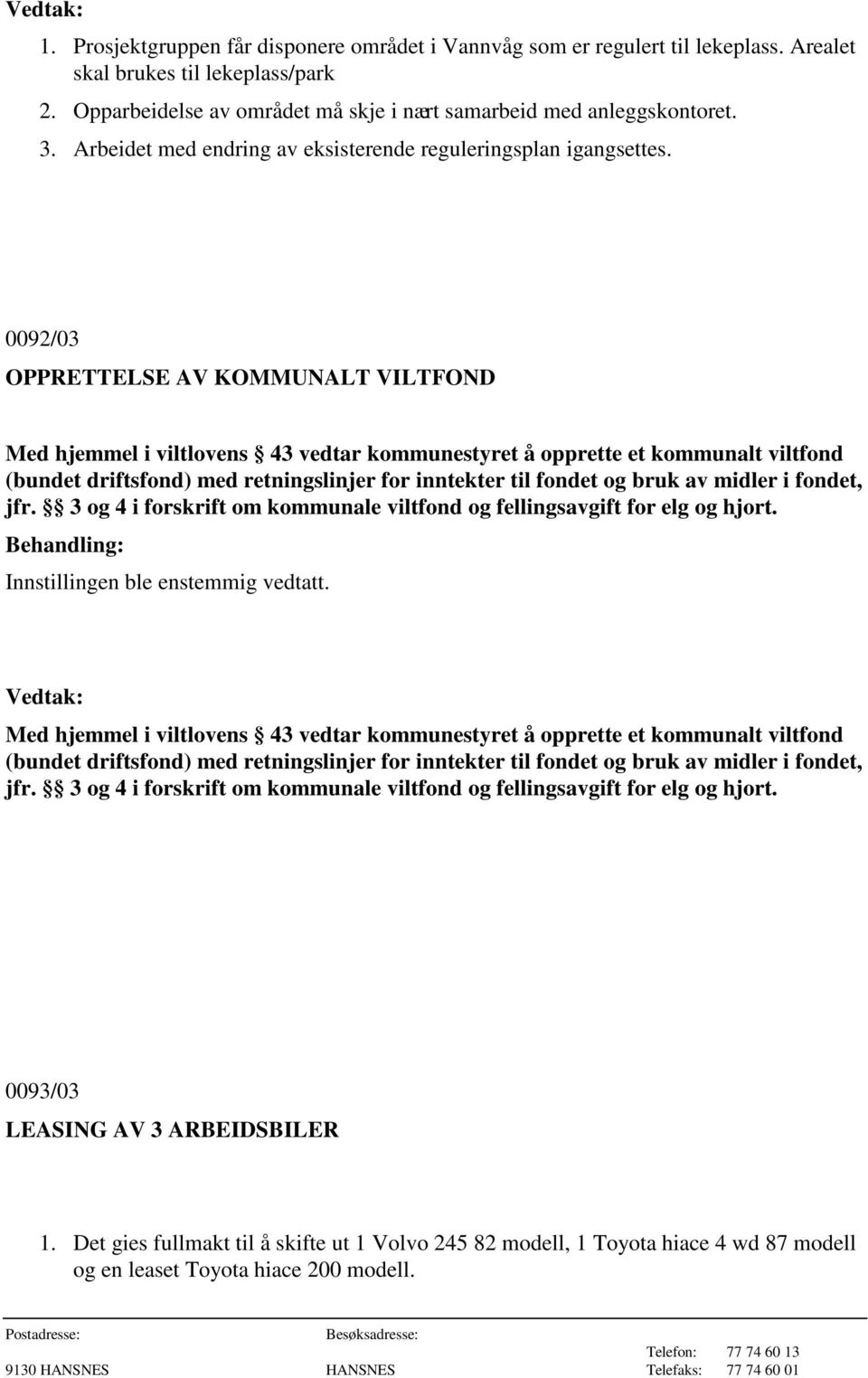 0092/03 OPPRETTELSE AV KOMMUNALT VILTFOND Med hjemmel i viltlovens 43 vedtar kommunestyret å opprette et kommunalt viltfond (bundet driftsfond) med retningslinjer for inntekter til fondet og bruk av