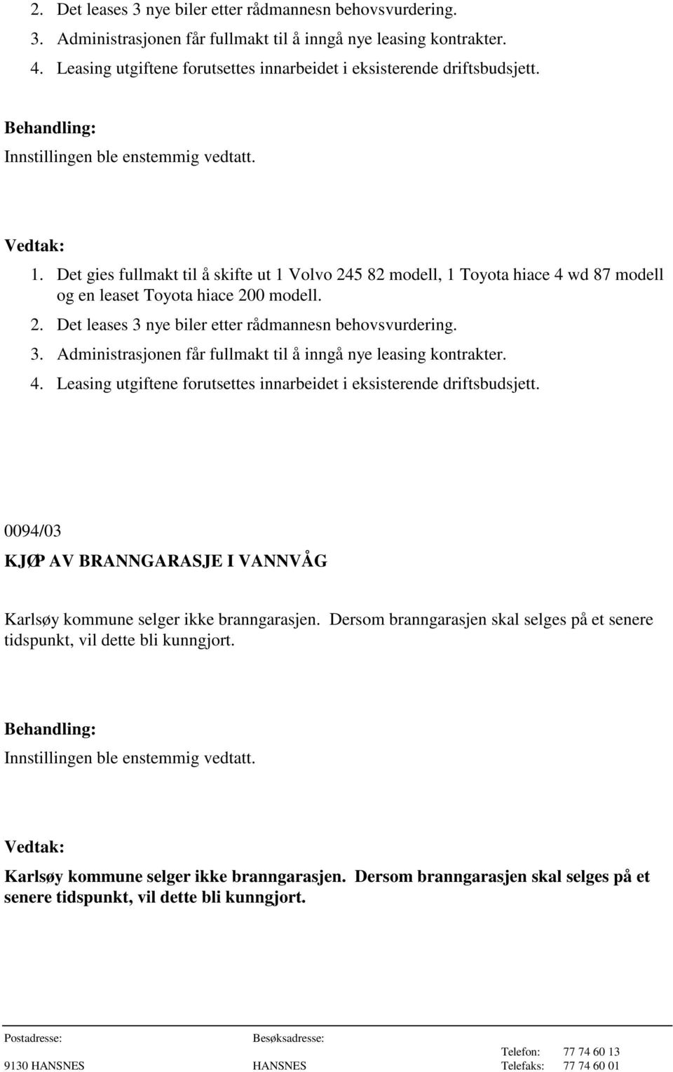 Det gies fullmakt til å skifte ut 1 Volvo 245 82 modell, 1 Toyota hiace 4 wd 87 modell og en leaset Toyota hiace 200 modell.  Leasing utgiftene forutsettes innarbeidet i eksisterende driftsbudsjett.