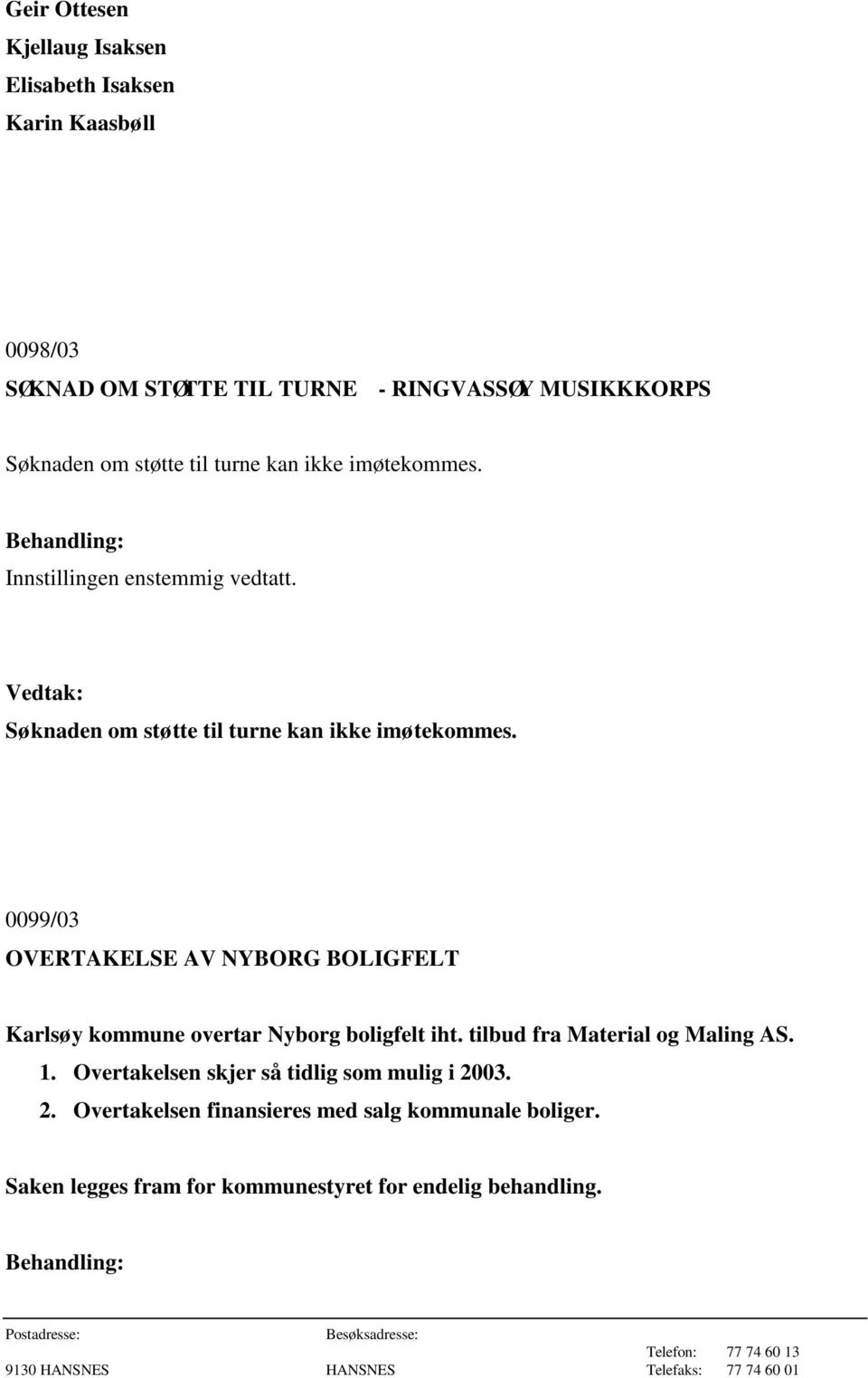 0099/03 OVERTAKELSE AV NYBORG BOLIGFELT Karlsøy kommune overtar Nyborg boligfelt iht. tilbud fra Material og Maling AS. 1.