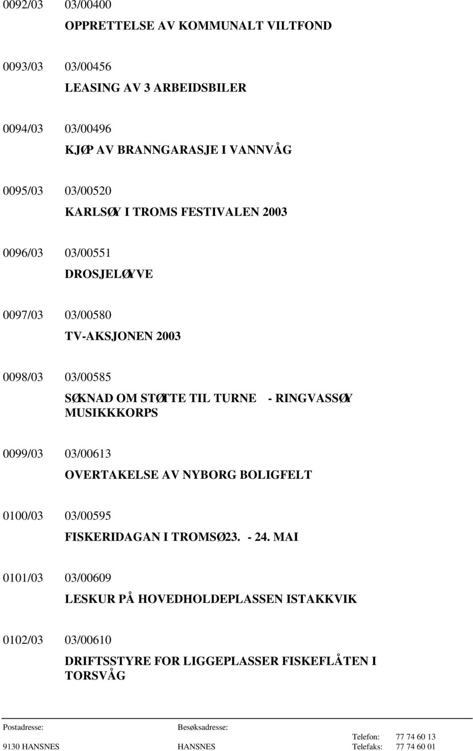 SØKNAD OM STØTTE TIL TURNE - RINGVASSØY MUSIKKKORPS 0099/03 03/00613 OVERTAKELSE AV NYBORG BOLIGFELT 0100/03 03/00595 FISKERIDAGAN I