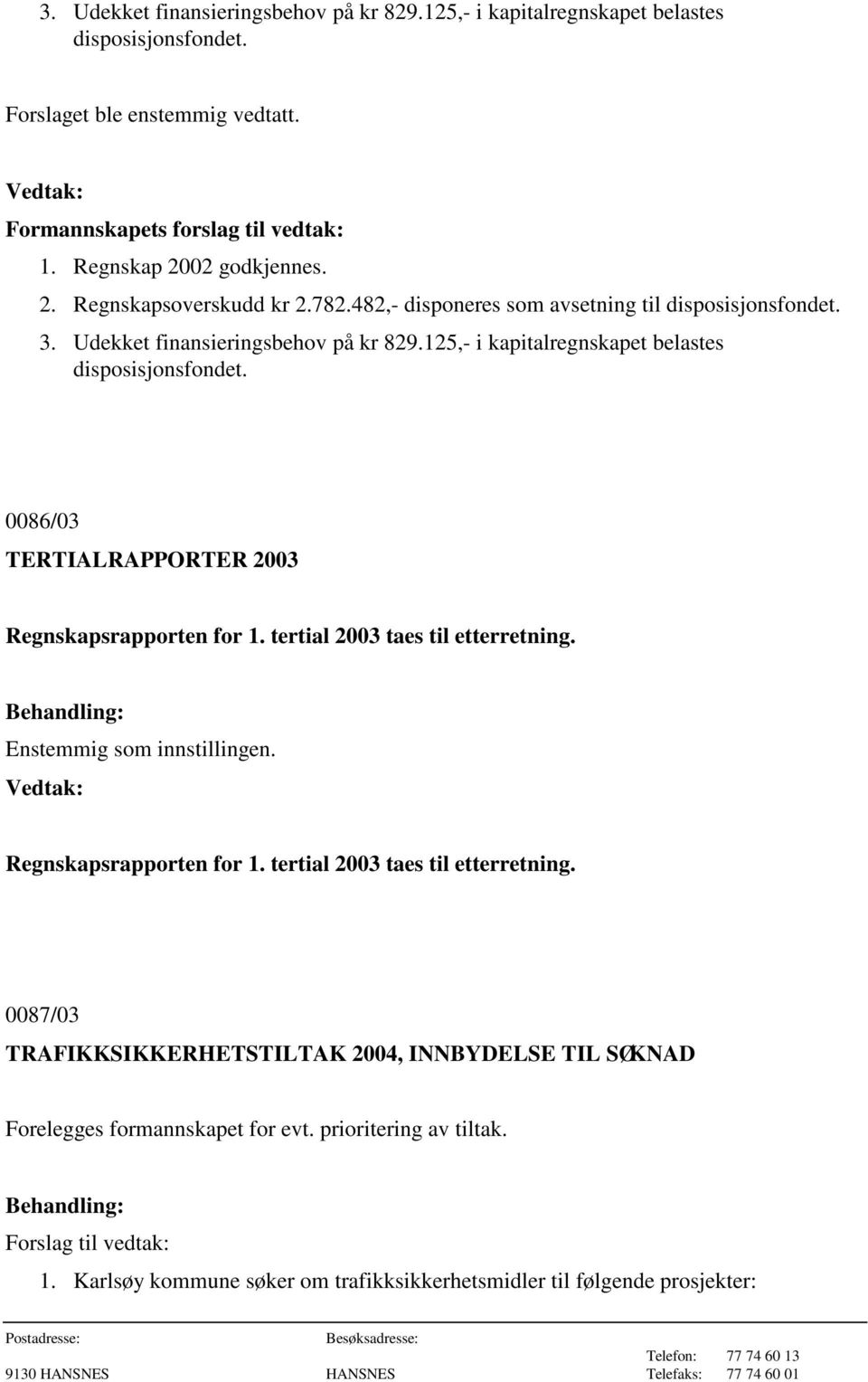 0086/03 TERTIALRAPPORTER 2003 Regnskapsrapporten for 1. tertial 2003 taes til etterretning. Enstemmig som innstillingen. Regnskapsrapporten for 1. tertial 2003 taes til etterretning. 0087/03 TRAFIKKSIKKERHETSTILTAK 2004, INNBYDELSE TIL SØKNAD Forelegges formannskapet for evt.