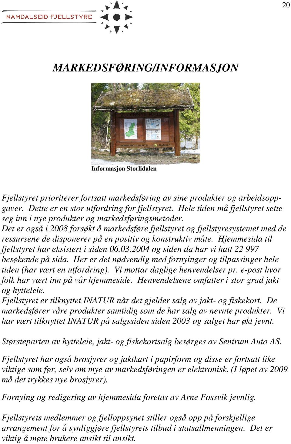 Det er også i 2008 forsøkt å markedsføre fjellstyret og fjellstyresystemet med de ressursene de disponerer på en positiv og konstruktiv måte. Hjemmesida til fjellstyret har eksistert i siden 06.03.