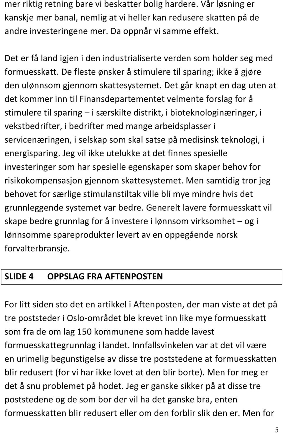 Det går knapt en dag uten at det kommer inn til Finansdepartementet velmente forslag for å stimulere til sparing i særskilte distrikt, i bioteknologinæringer, i vekstbedrifter, i bedrifter med mange