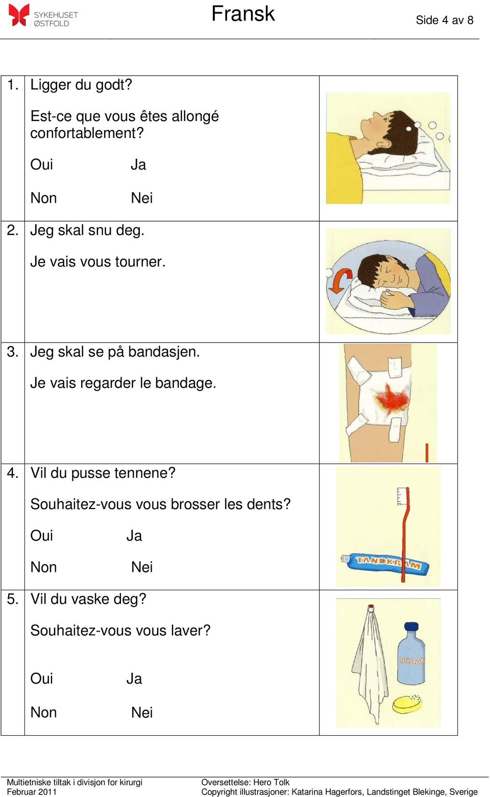 Je vais vous tourner. 3. Jeg skal se på bandasjen.