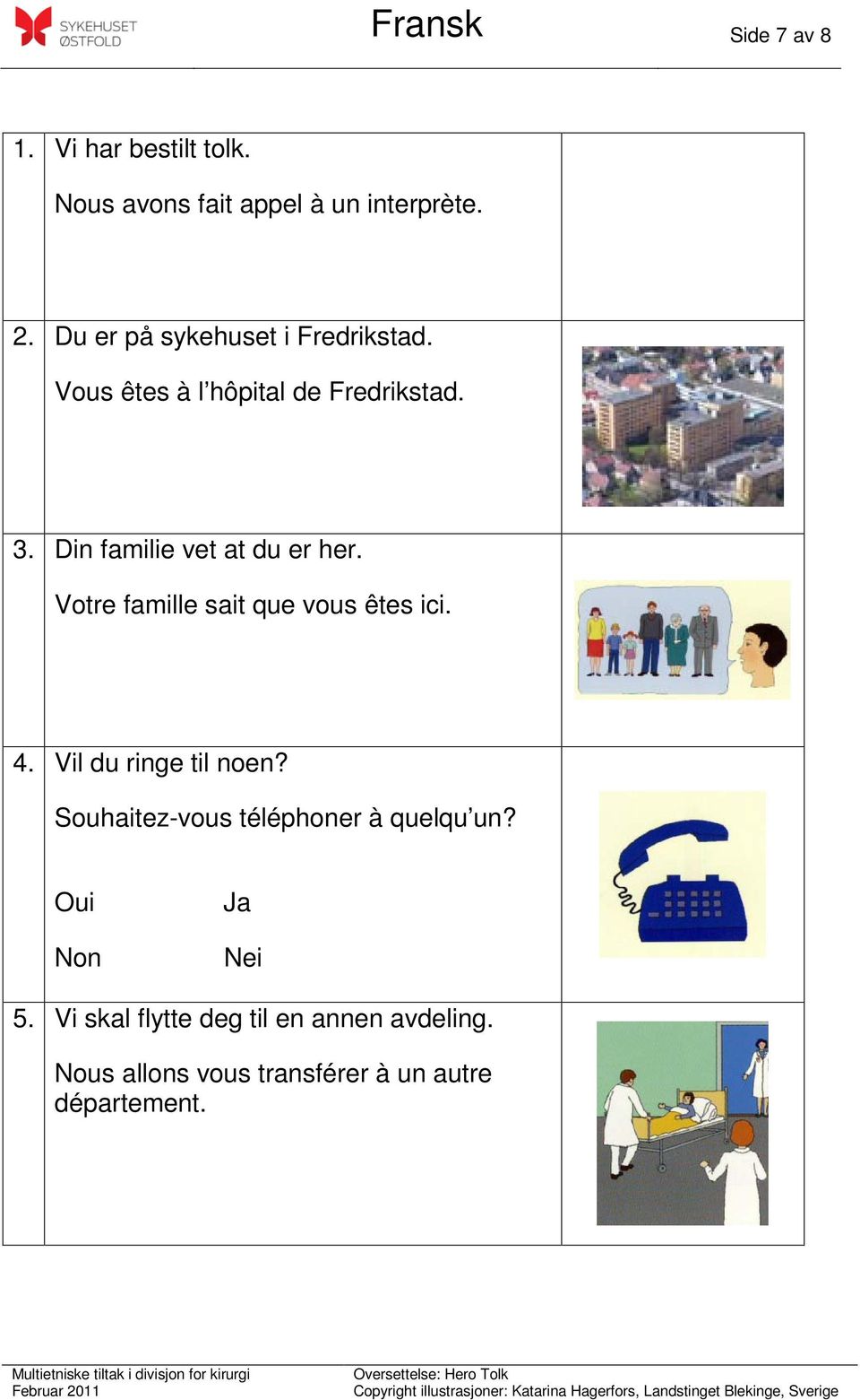 Din familie vet at du er her. Votre famille sait que vous êtes ici. 4. Vil du ringe til noen?